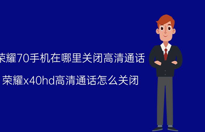 荣耀70手机在哪里关闭高清通话 荣耀x40hd高清通话怎么关闭？